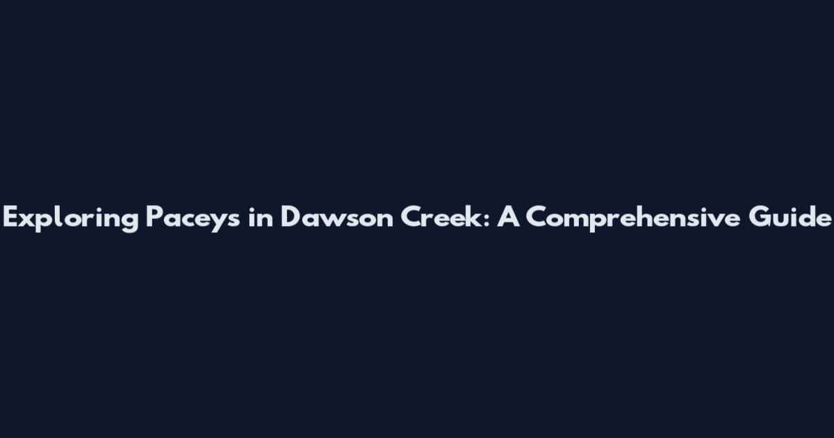 Exploring Paceys in Dawson Creek: A Comprehensive Guide
