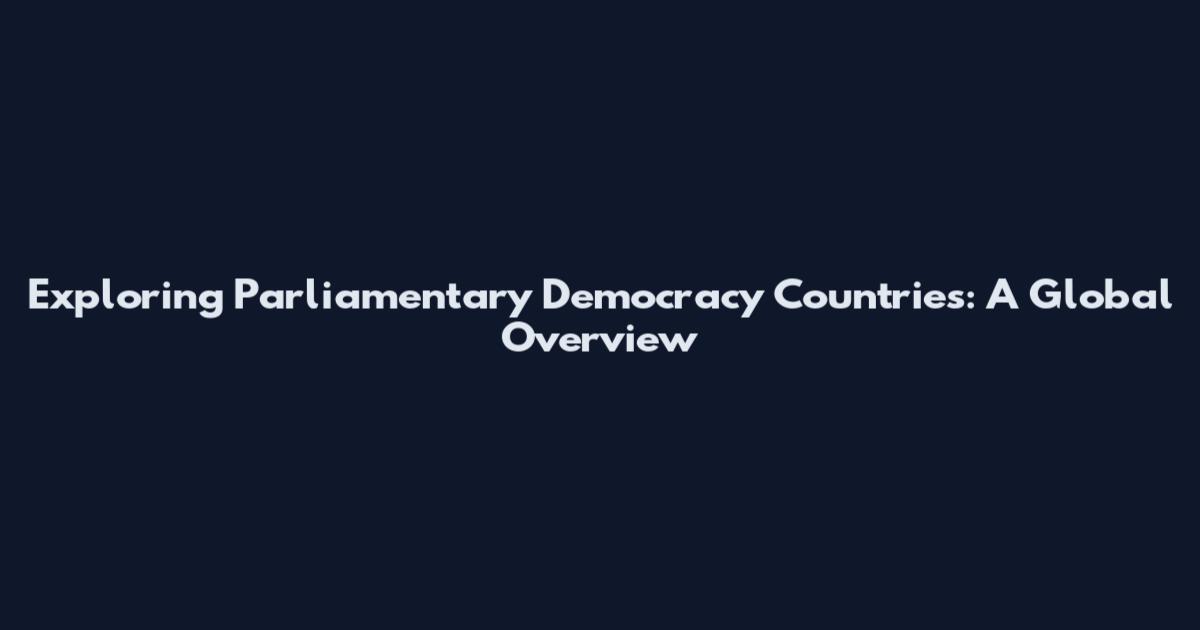 Exploring Parliamentary Democracy Countries: A Global Overview