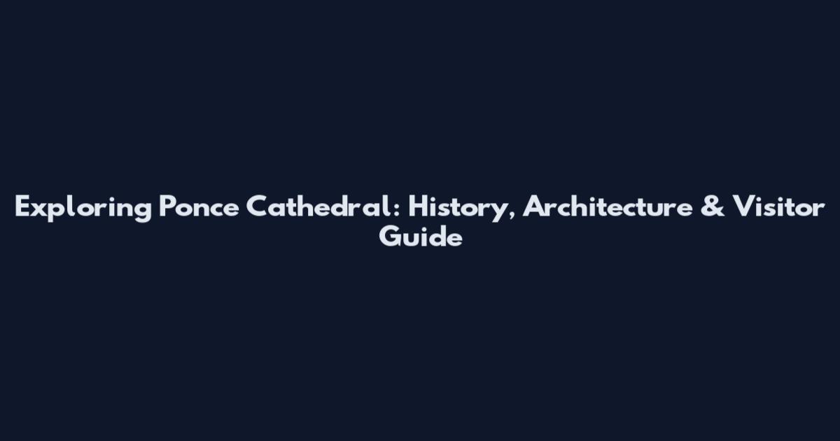 Exploring Ponce Cathedral: History, Architecture & Visitor Guide