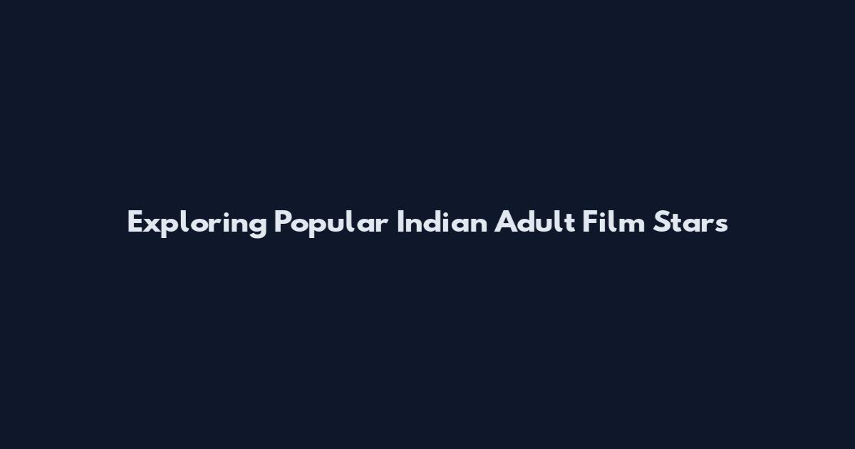 Exploring Popular Indian Adult Film Stars