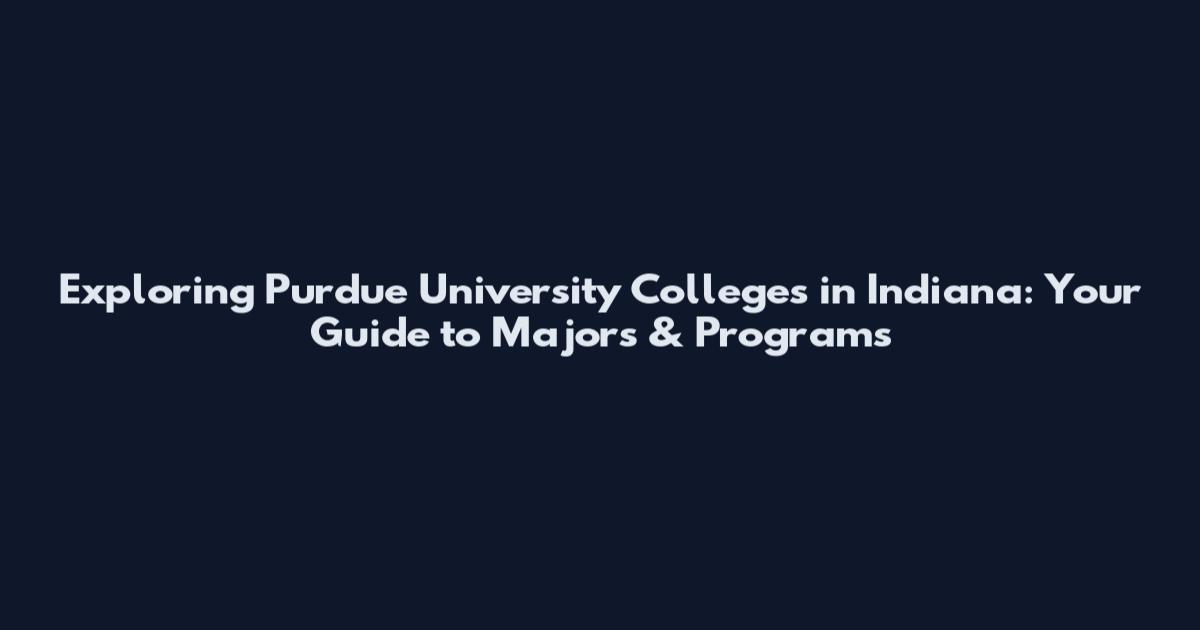 Exploring Purdue University Colleges in Indiana: Your Guide to Majors & Programs
