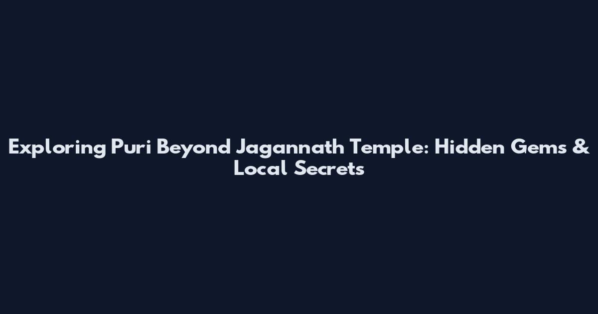 Exploring Puri Beyond Jagannath Temple: Hidden Gems & Local Secrets