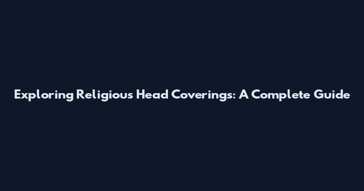 Exploring Religious Head Coverings: A Complete Guide
