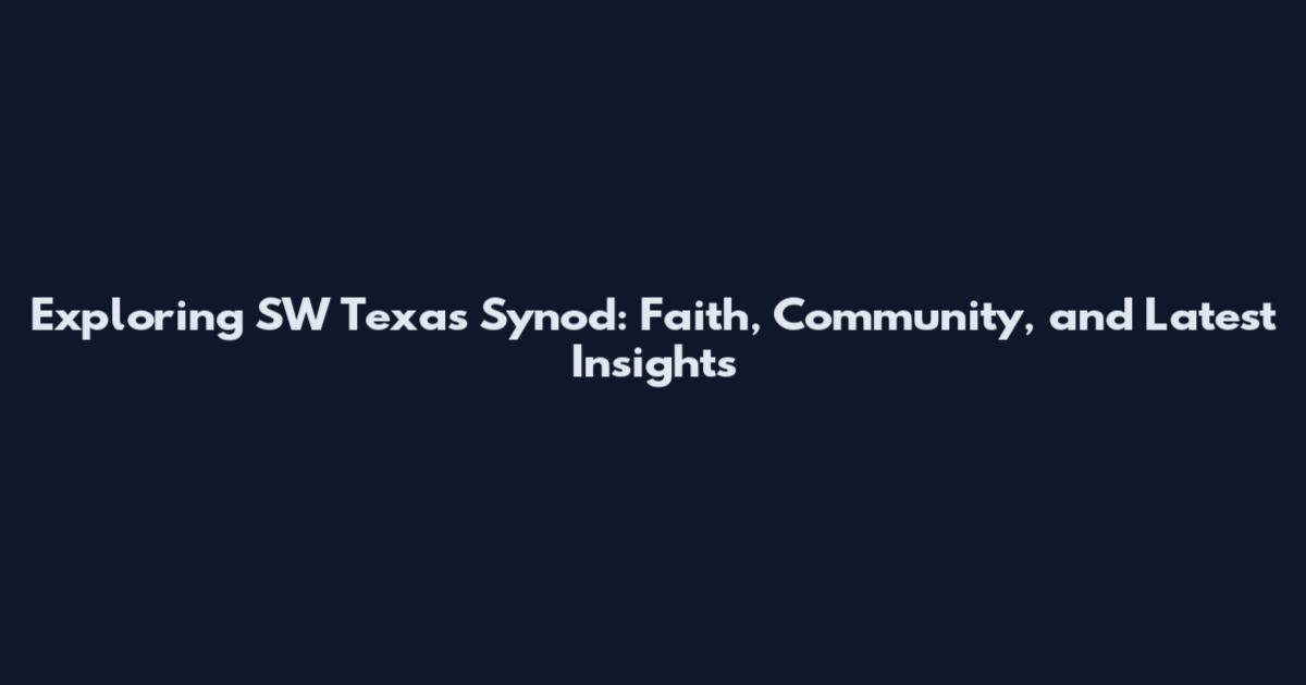 Exploring SW Texas Synod: Faith, Community, and Latest Insights