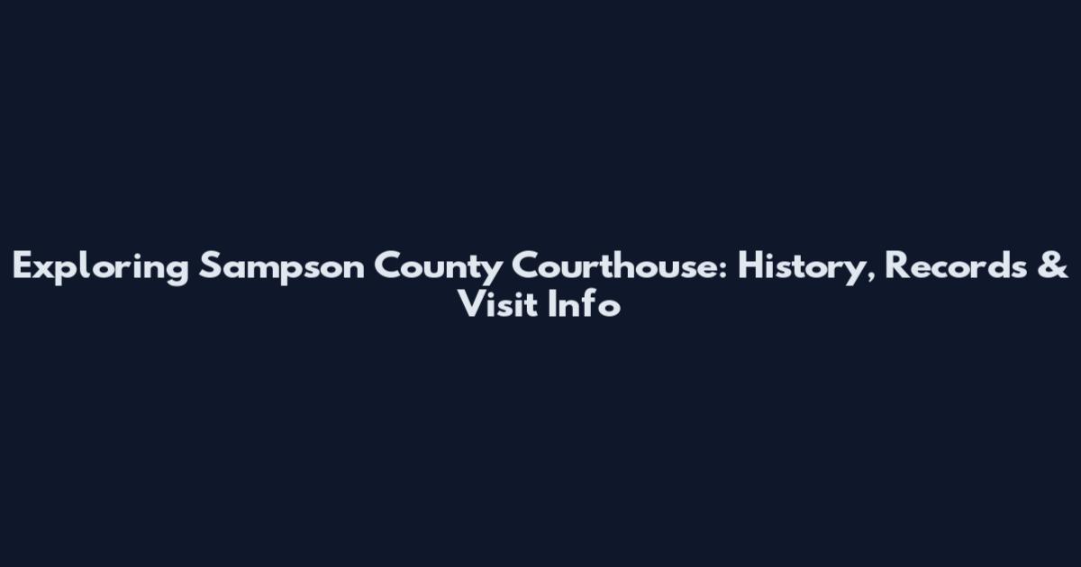 Exploring Sampson County Courthouse: History, Records & Visit Info