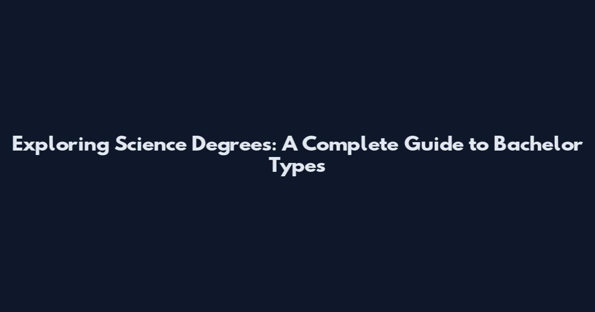 Exploring Science Degrees: A Complete Guide to Bachelor Types