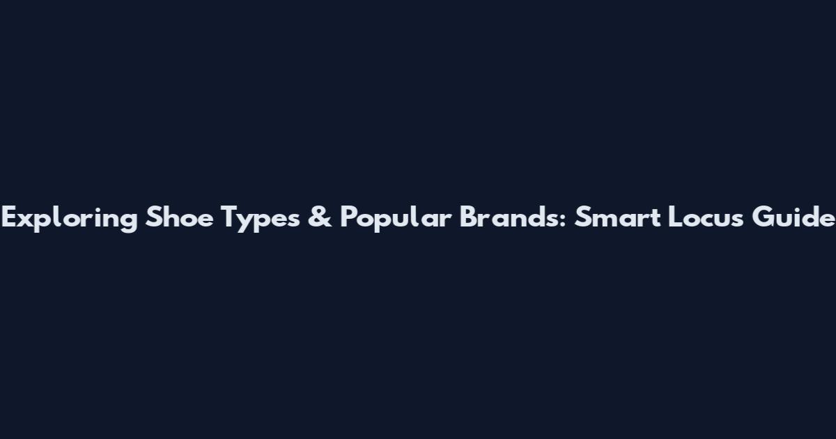 Exploring Shoe Types & Popular Brands: Smart Locus Guide
