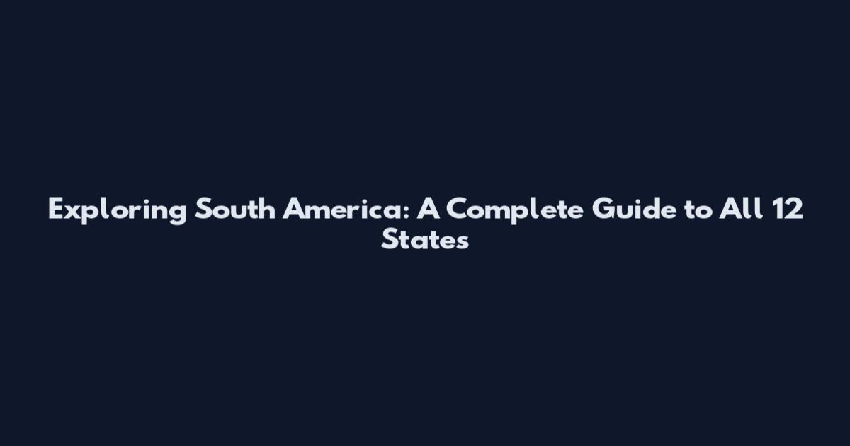 Exploring South America: A Complete Guide to All 12 States