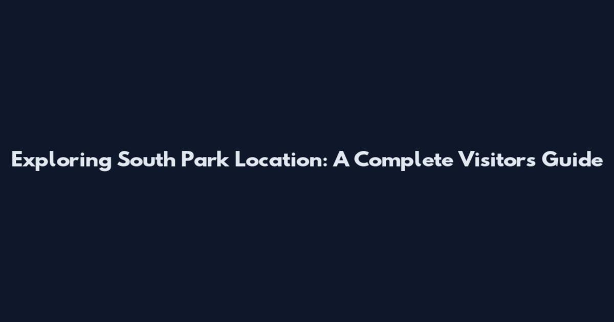Exploring South Park Location: A Complete Visitor's Guide