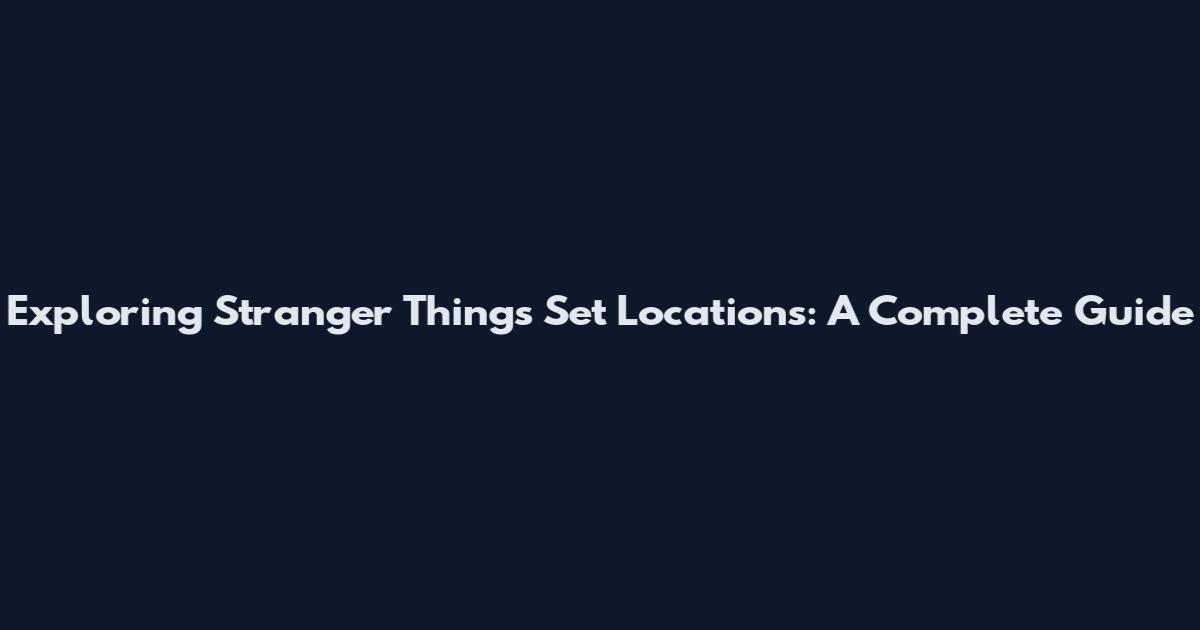 Exploring Stranger Things Set Locations: A Complete Guide