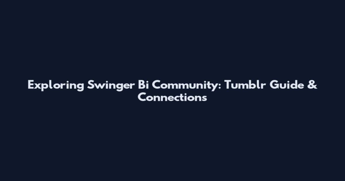 Exploring Swinger Bi Community: Tumblr Guide & Connections