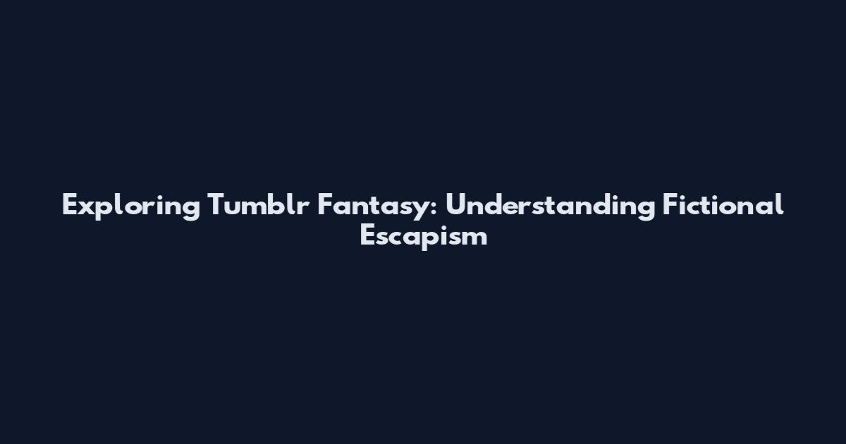 Exploring Tumblr Fantasy: Understanding Fictional Escapism