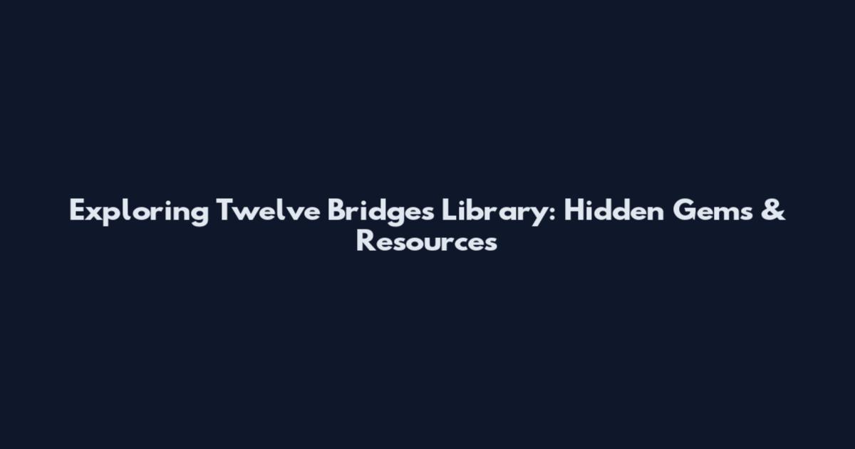 Exploring Twelve Bridges Library: Hidden Gems & Resources