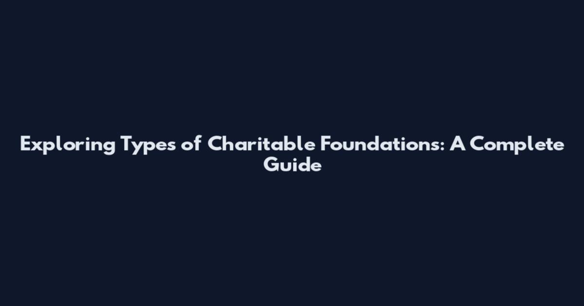Exploring Types of Charitable Foundations: A Complete Guide