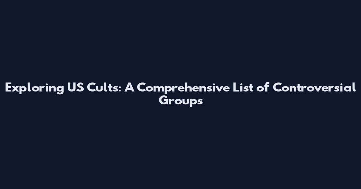 Exploring US Cults: A Comprehensive List of Controversial Groups