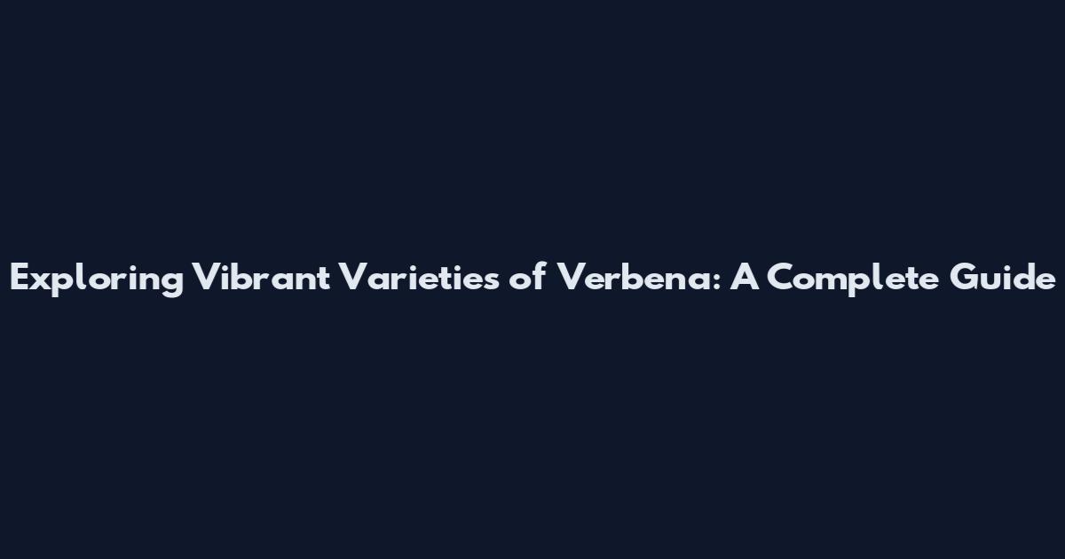 Exploring Vibrant Varieties of Verbena: A Complete Guide