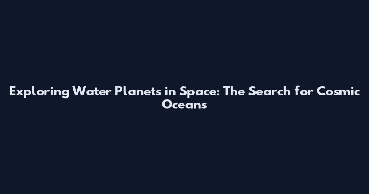 Exploring Water Planets in Space: The Search for Cosmic Oceans