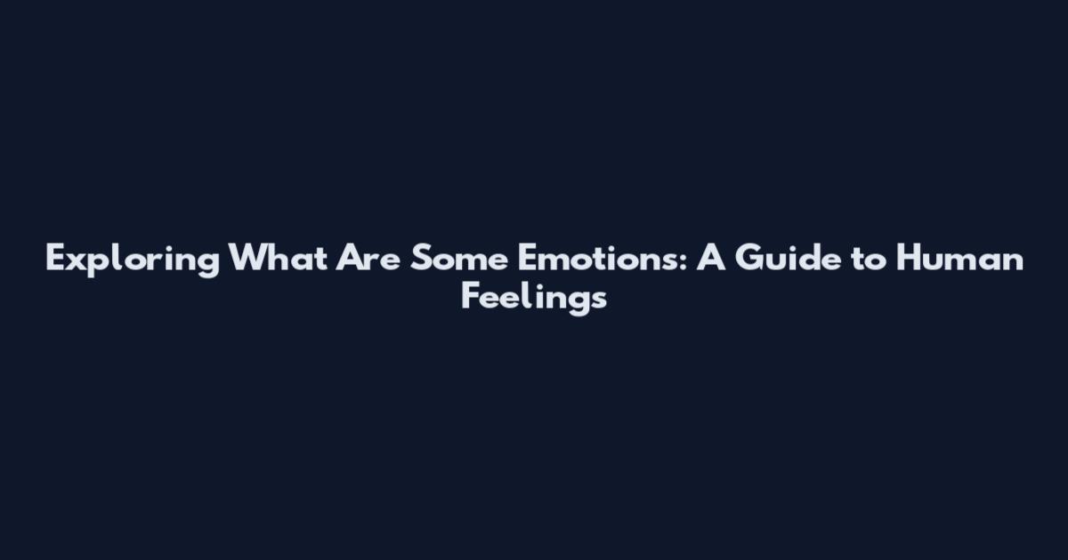 Exploring What Are Some Emotions: A Guide to Human Feelings