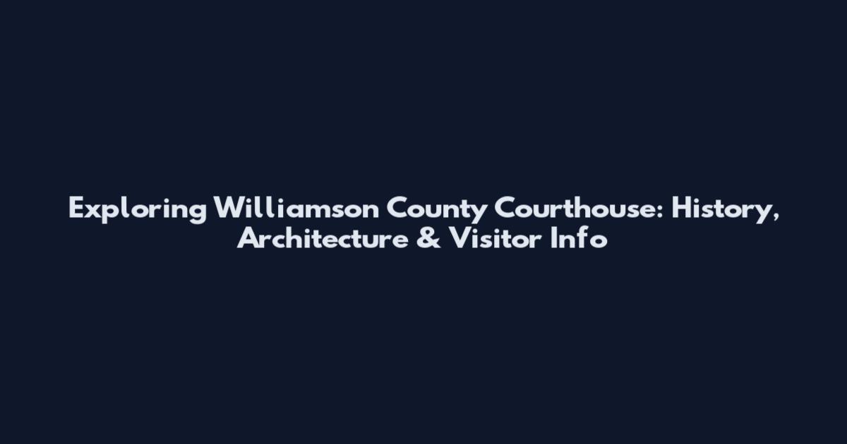 Exploring Williamson County Courthouse: History, Architecture & Visitor Info