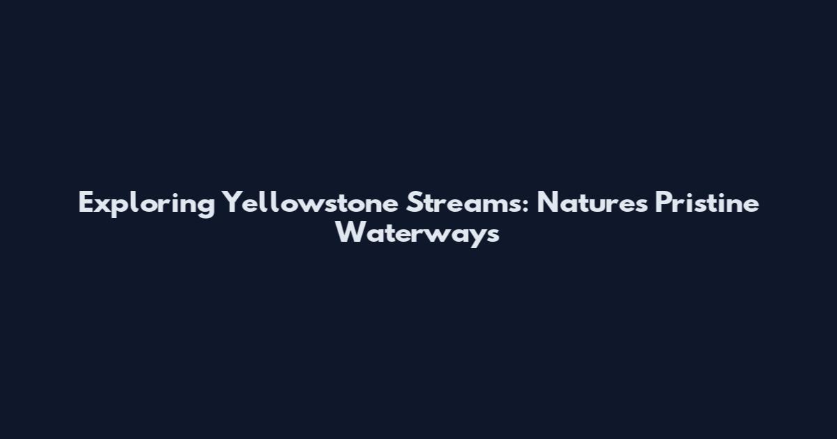 Exploring Yellowstone Streams: Nature's Pristine Waterways