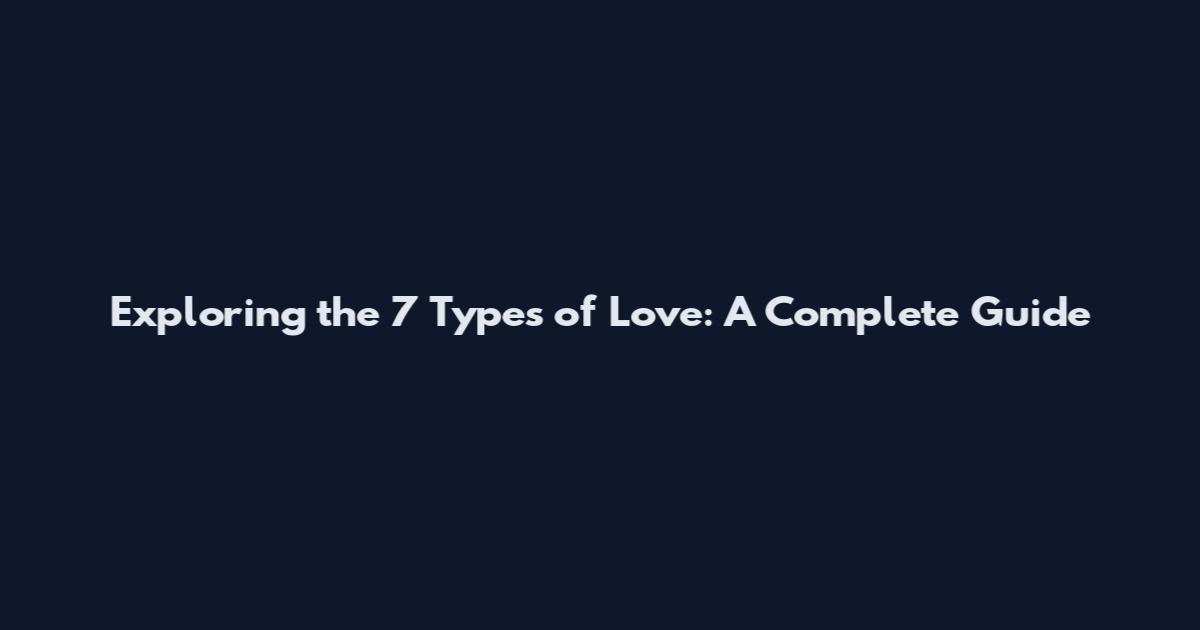 Exploring the 7 Types of Love: A Complete Guide