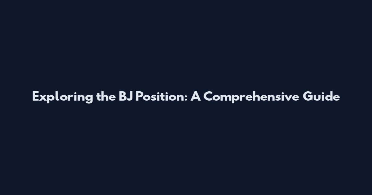 Exploring the BJ Position: A Comprehensive Guide