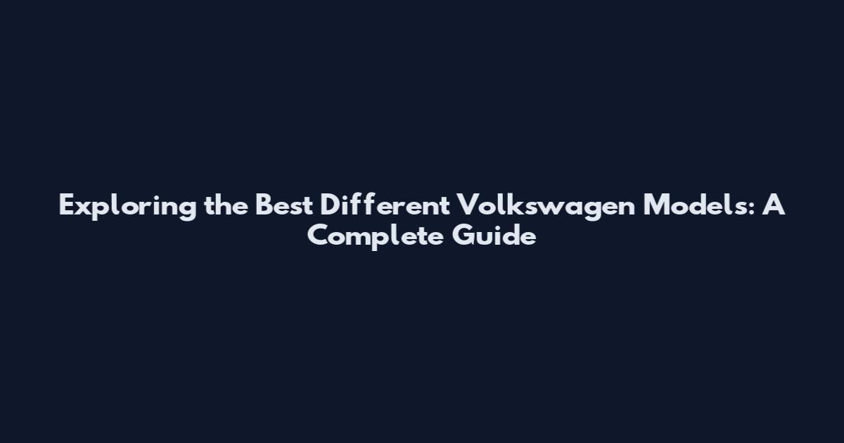 Exploring the Best Different Volkswagen Models: A Complete Guide
