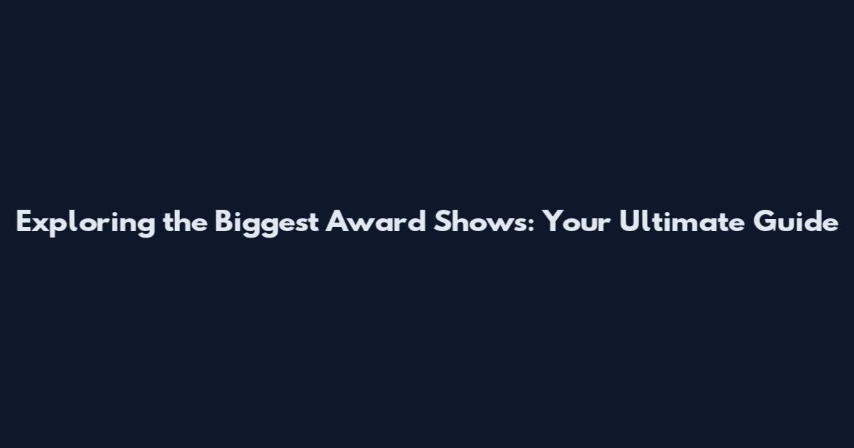 Exploring the Biggest Award Shows: Your Ultimate Guide
