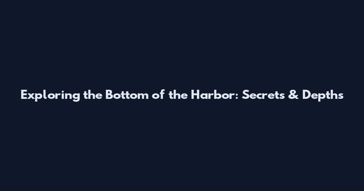 Exploring the Bottom of the Harbor: Secrets & Depths