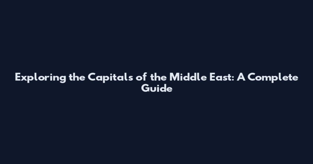 Exploring the Capitals of the Middle East: A Complete Guide