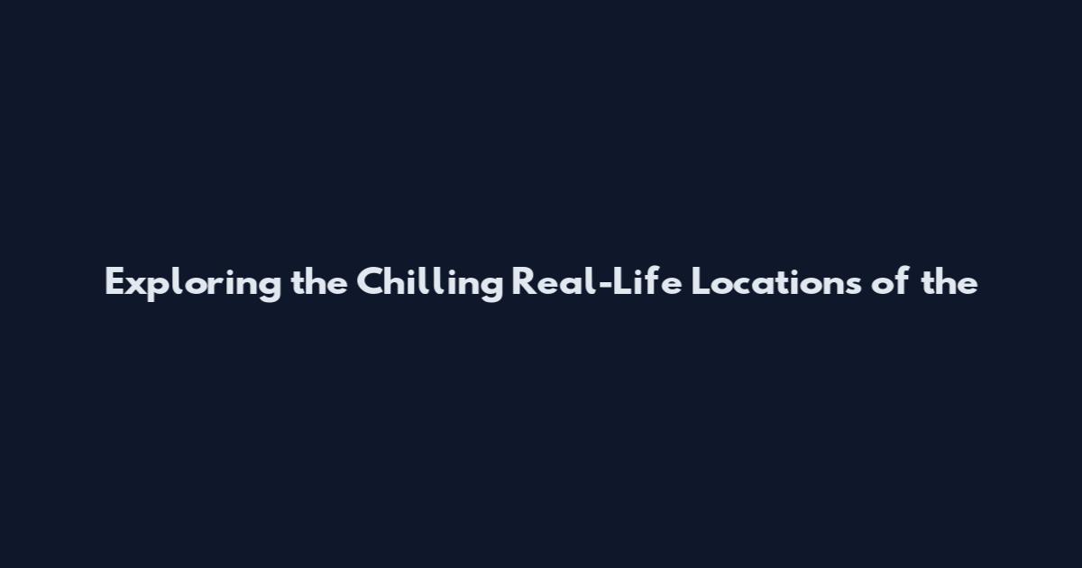 Exploring the Chilling Real-Life Locations of the