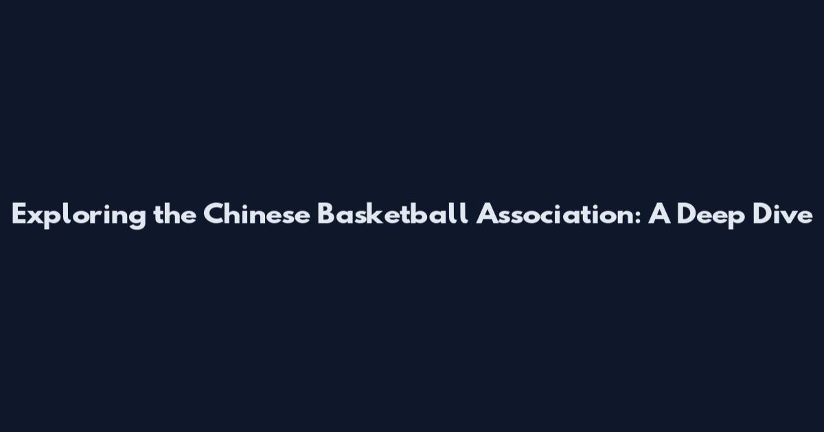 Exploring the Chinese Basketball Association: A Deep Dive