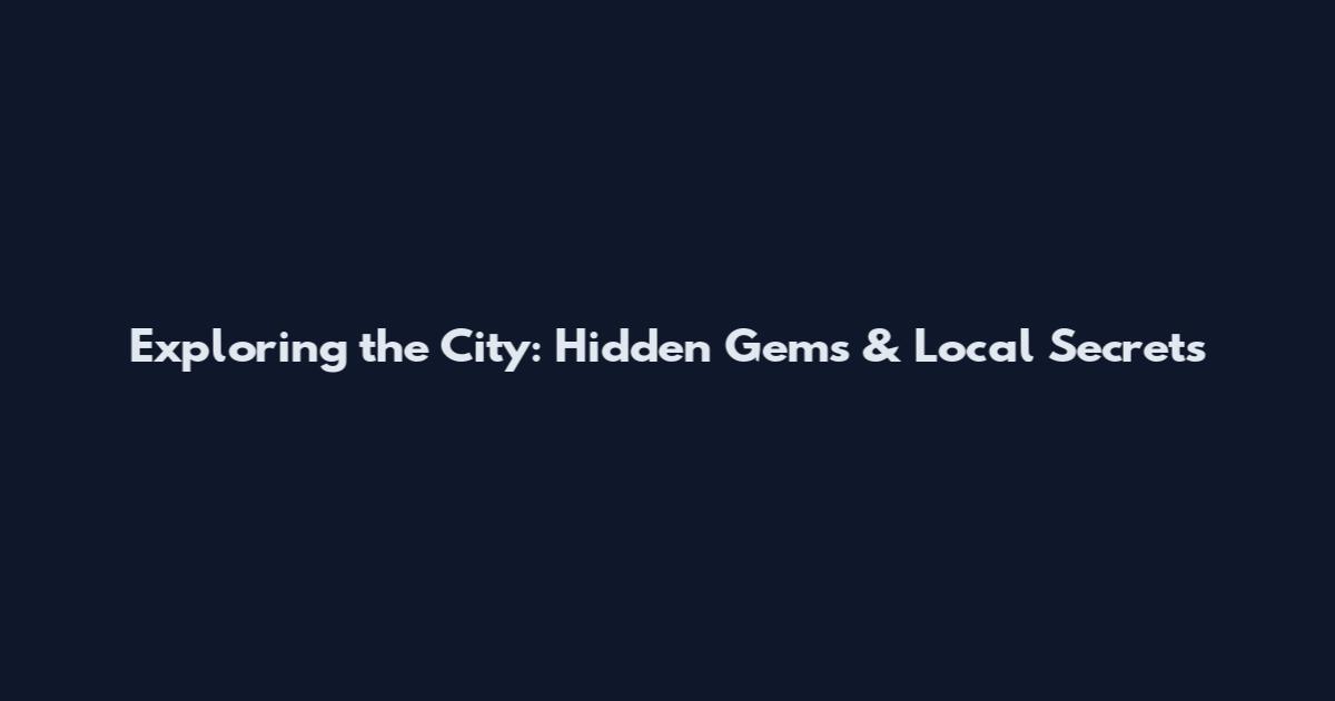 Exploring the City: Hidden Gems & Local Secrets