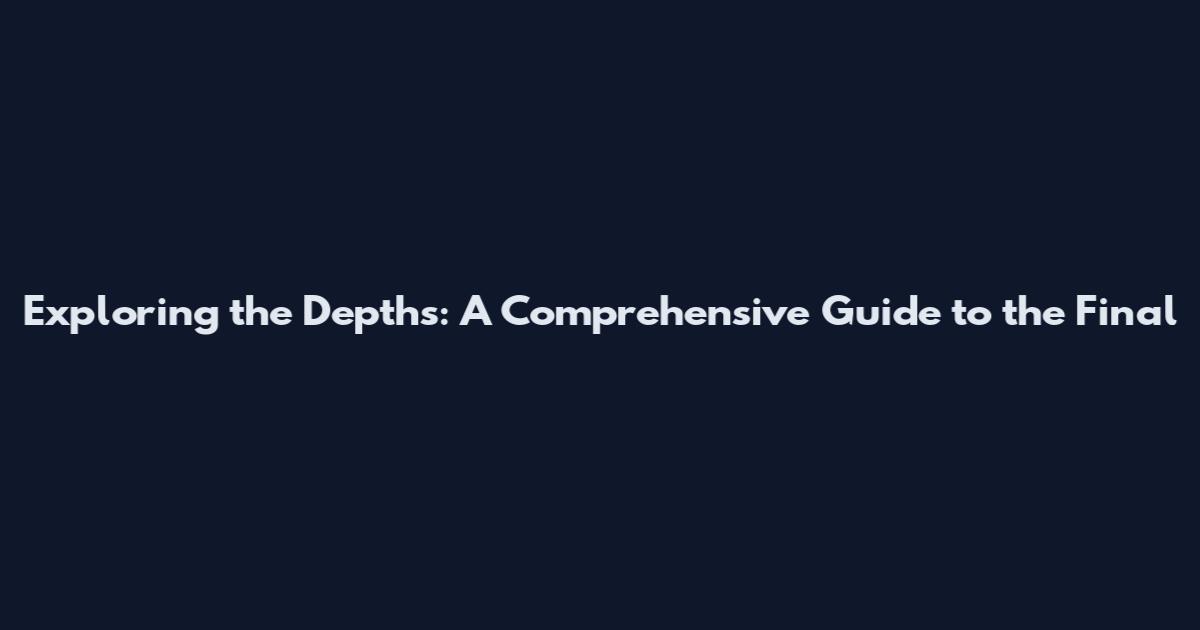Exploring the Depths: A Comprehensive Guide to the Final