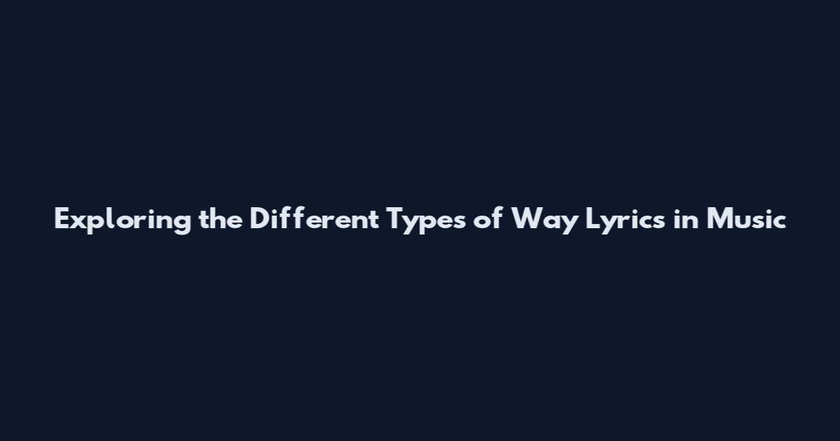 Exploring the Different Types of Way Lyrics in Music