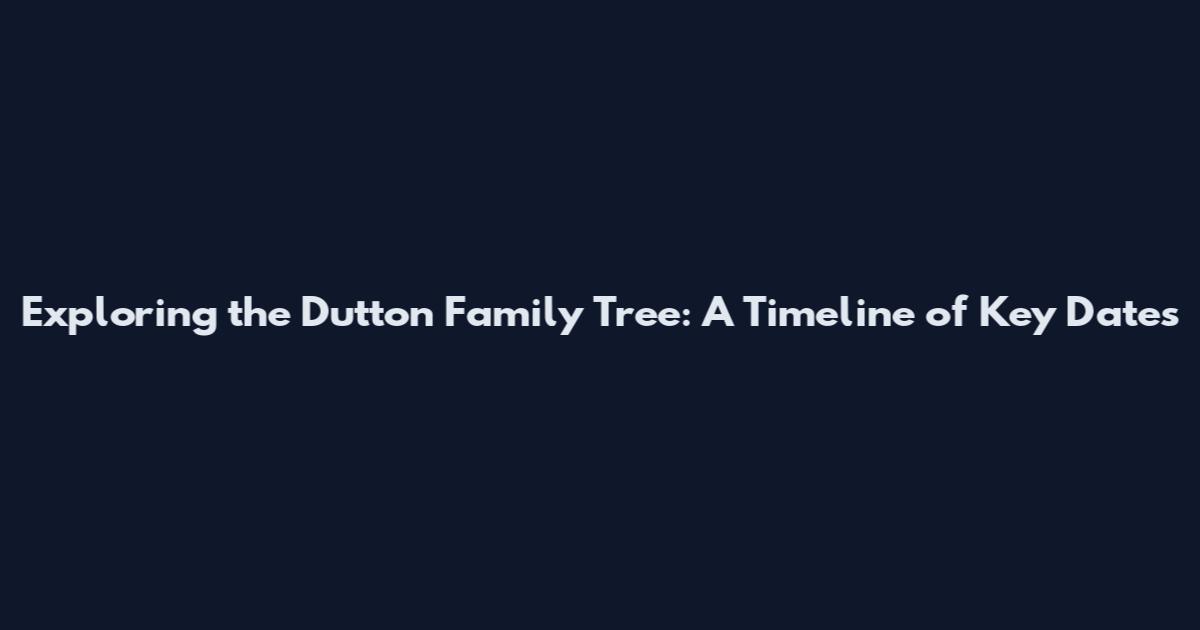 Exploring the Dutton Family Tree: A Timeline of Key Dates