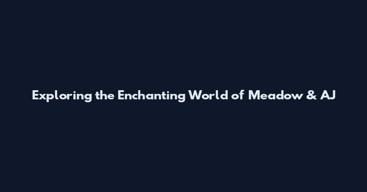 Exploring the Enchanting World of Meadow & AJ