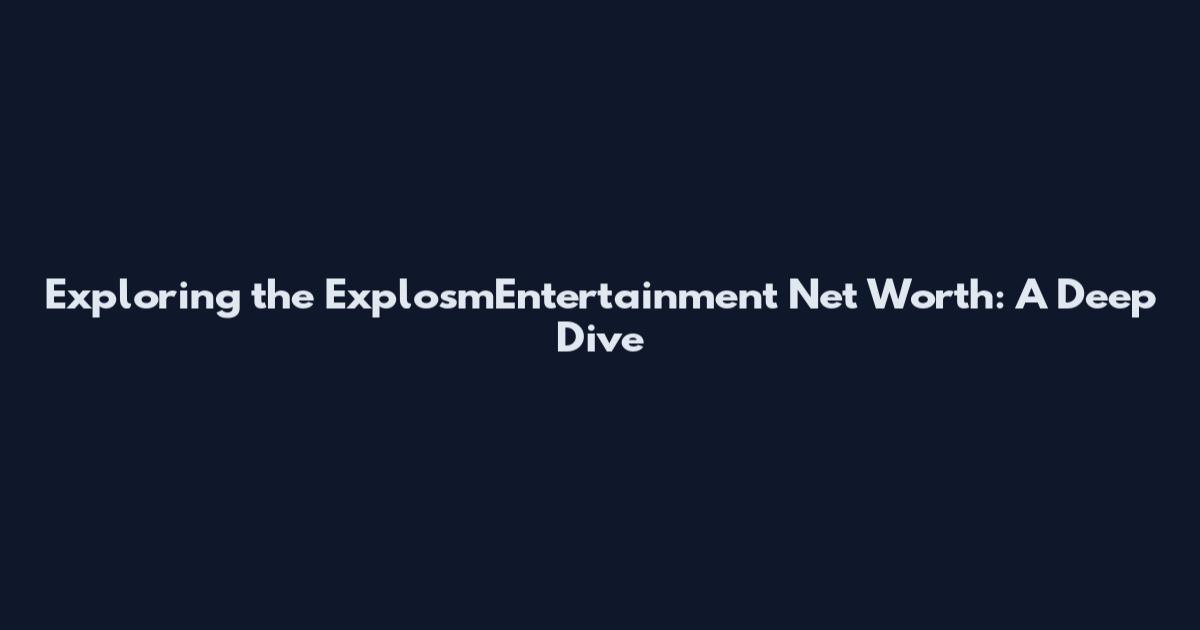 Exploring the ExplosmEntertainment Net Worth: A Deep Dive