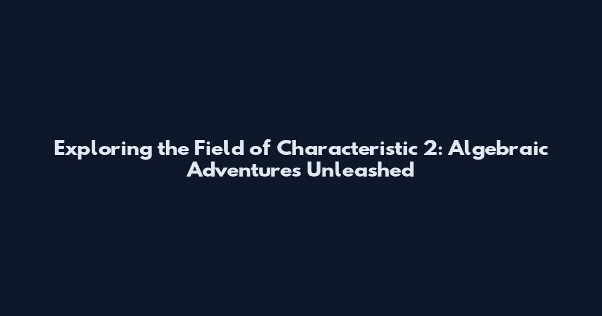 Exploring the Field of Characteristic 2: Algebraic Adventures Unleashed