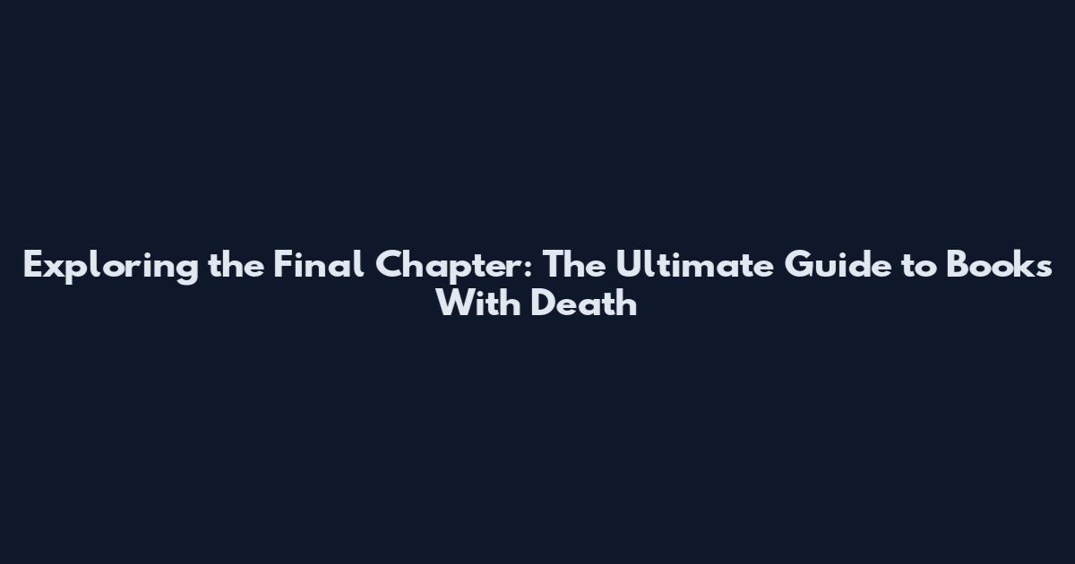 Exploring the Final Chapter: The Ultimate Guide to Books With Death