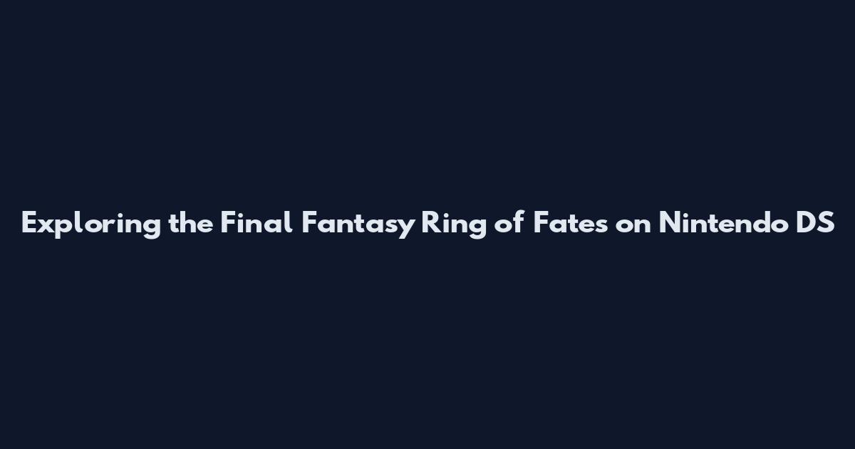 Exploring the Final Fantasy Ring of Fates on Nintendo DS