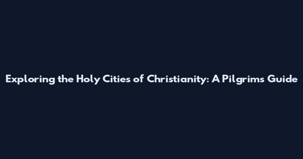 Exploring the Holy Cities of Christianity: A Pilgrim's Guide