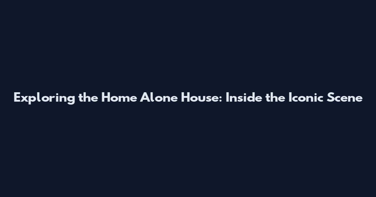 Exploring the Home Alone House: Inside the Iconic Scene