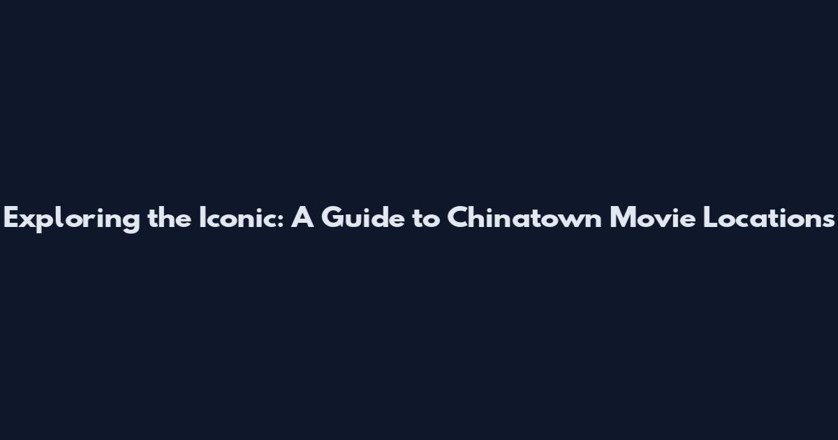 Exploring the Iconic: A Guide to Chinatown Movie Locations