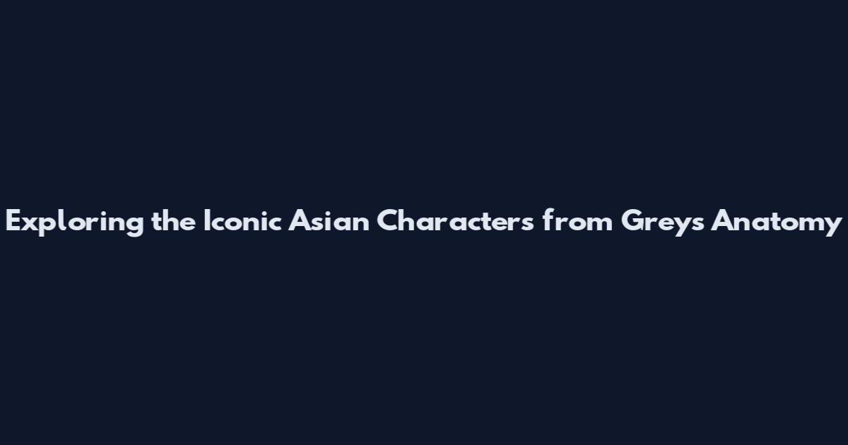 Exploring the Iconic Asian Characters from Grey's Anatomy