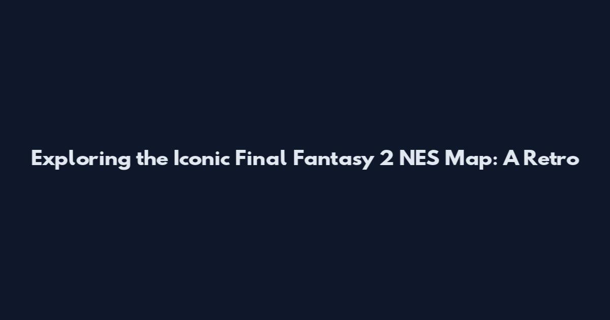 Exploring the Iconic Final Fantasy 2 NES Map: A Retro