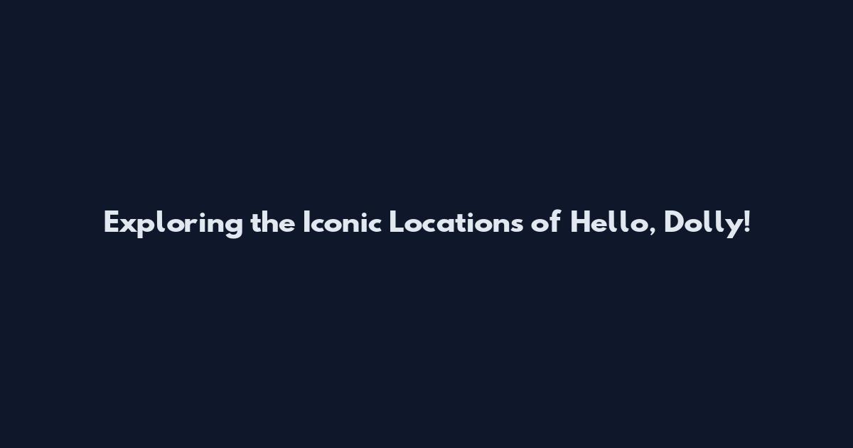 Exploring the Iconic Locations of Hello, Dolly!