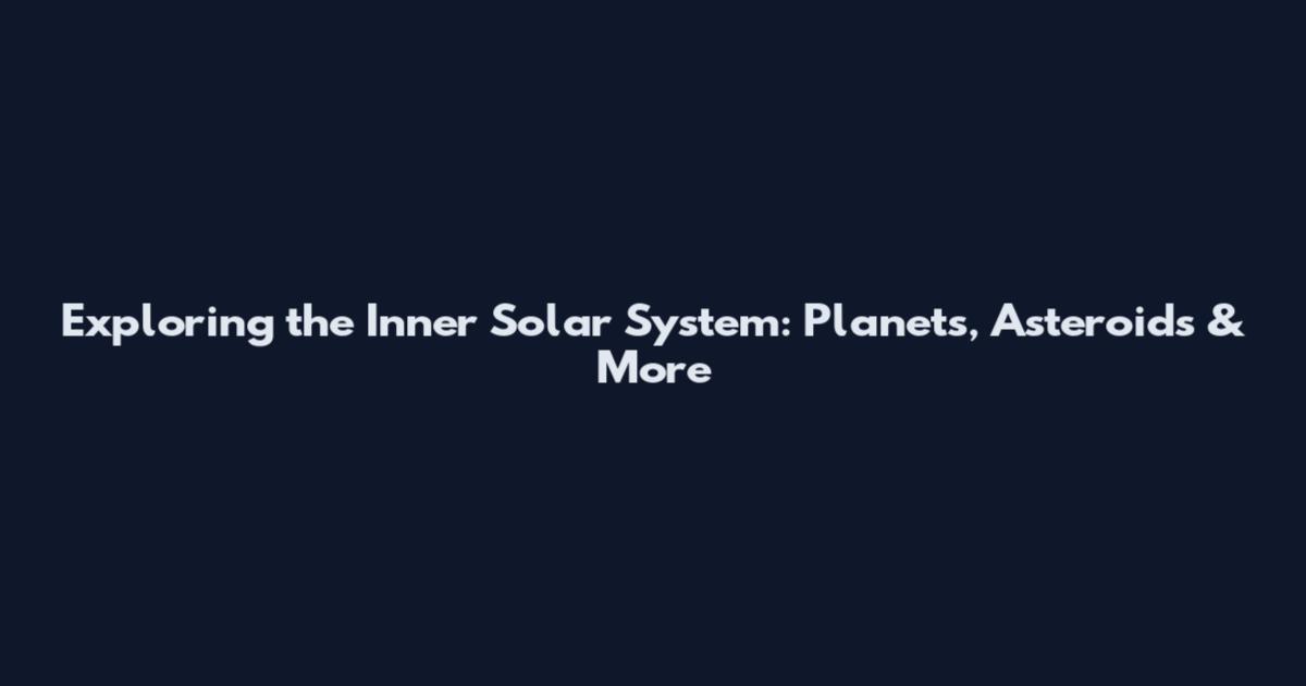 Exploring the Inner Solar System: Planets, Asteroids & More