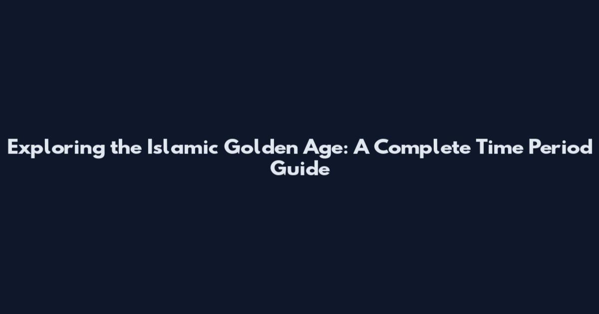 Exploring the Islamic Golden Age: A Complete Time Period Guide