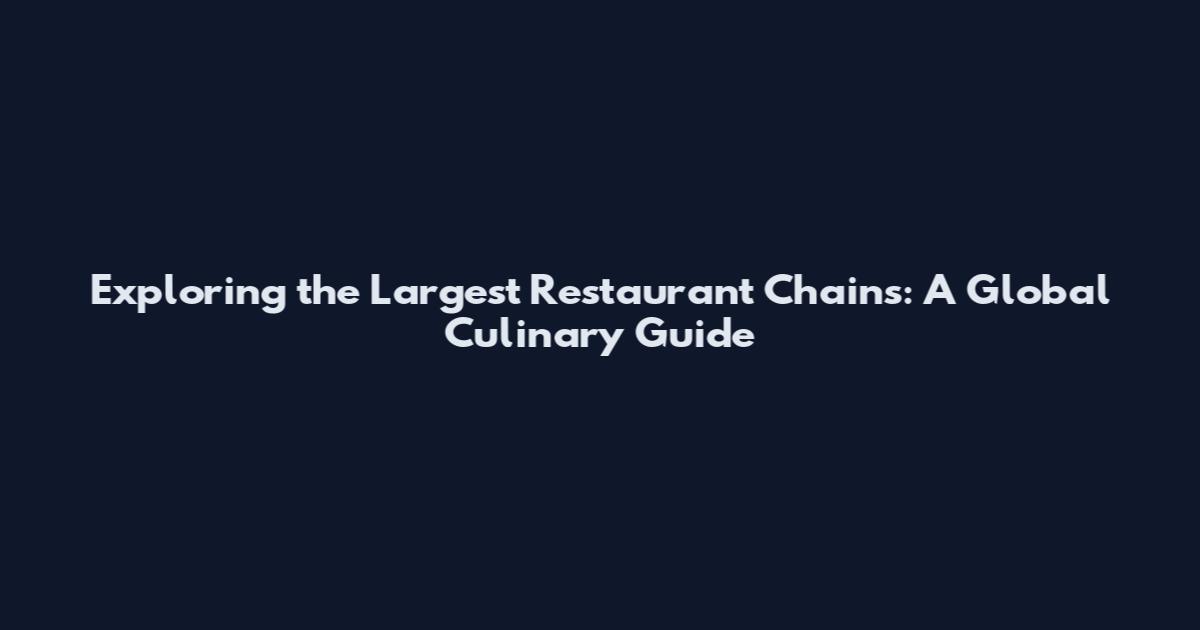 Exploring the Largest Restaurant Chains: A Global Culinary Guide